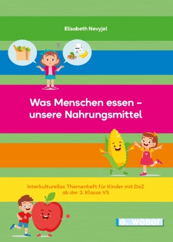Was Menschen essen - unsere Nahrungsmittel. Interkulturelles Themenheft für Kinder mit Deutsch als Zweitsprache ab der 3. Schulstufe